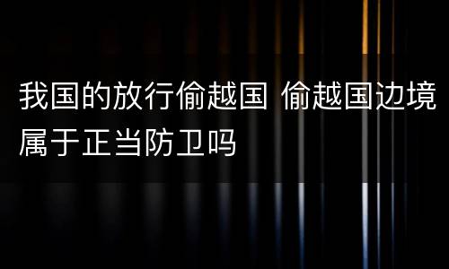 我国的放行偷越国 偷越国边境属于正当防卫吗