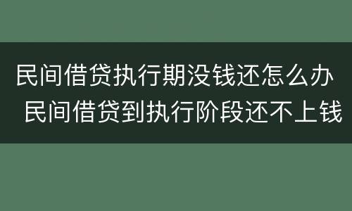 民间借贷执行期没钱还怎么办 民间借贷到执行阶段还不上钱怎么办