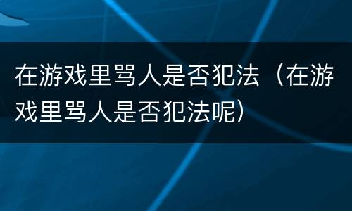 在游戏里骂人是否犯法（在游戏里骂人是否犯法呢）