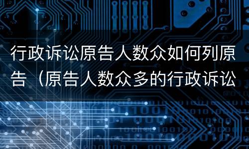 行政诉讼原告人数众如何列原告（原告人数众多的行政诉讼起诉状咋写?）