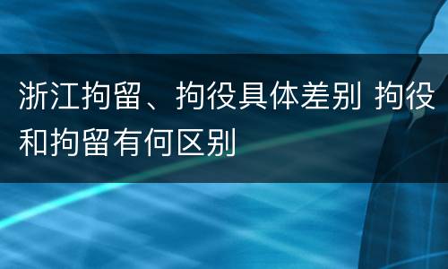 浙江拘留、拘役具体差别 拘役和拘留有何区别