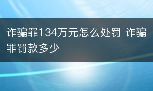 诈骗罪134万元怎么处罚 诈骗罪罚款多少