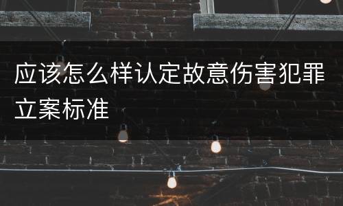 应该怎么样认定故意伤害犯罪立案标准