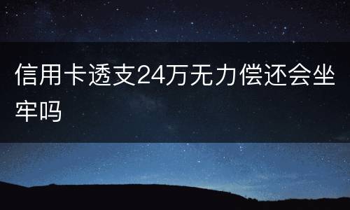 信用卡透支24万无力偿还会坐牢吗