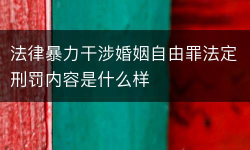 法律暴力干涉婚姻自由罪法定刑罚内容是什么样