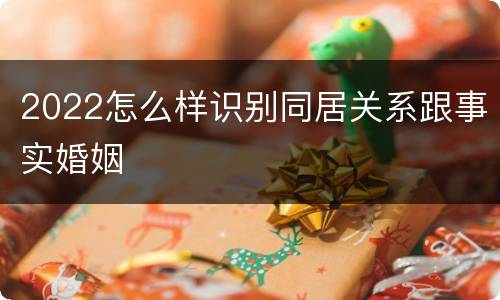 2022怎么样识别同居关系跟事实婚姻