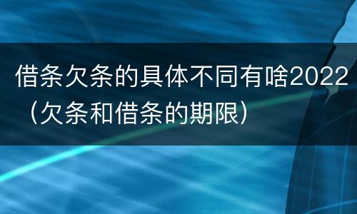 借条欠条的具体不同有啥2022（欠条和借条的期限）