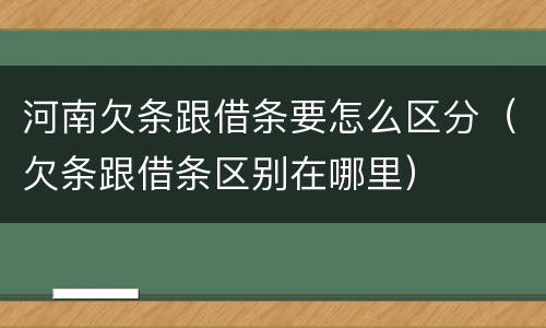 河南欠条跟借条要怎么区分（欠条跟借条区别在哪里）