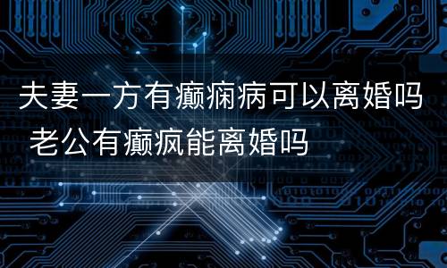 夫妻一方有癫痫病可以离婚吗 老公有癫疯能离婚吗