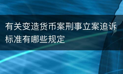 有关变造货币案刑事立案追诉标准有哪些规定