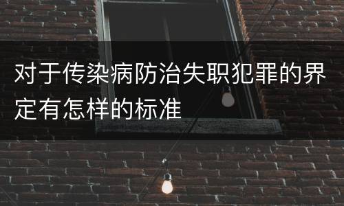 对于传染病防治失职犯罪的界定有怎样的标准