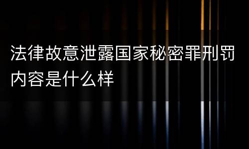 法律故意泄露国家秘密罪刑罚内容是什么样