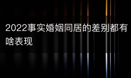 2022事实婚姻同居的差别都有啥表现