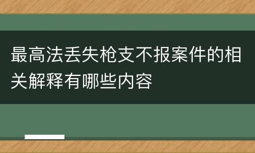 最高法丢失枪支不报案件的相关解释有哪些内容