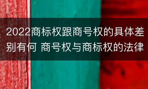 2022商标权跟商号权的具体差别有何 商号权与商标权的法律冲突与解决