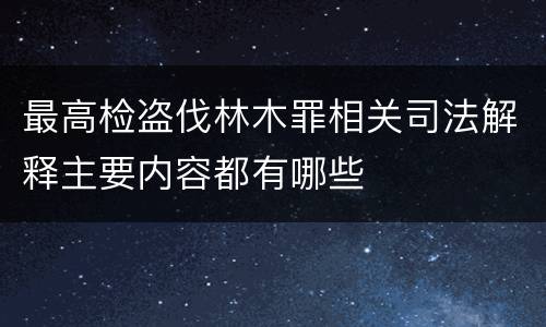 最高检盗伐林木罪相关司法解释主要内容都有哪些