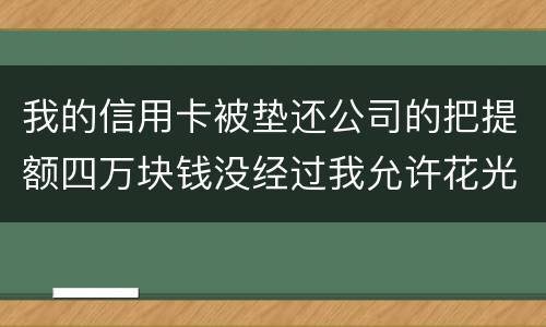 我的信用卡被垫还公司的把提额四万块钱没经过我允许花光不还钱这算诈骗吗