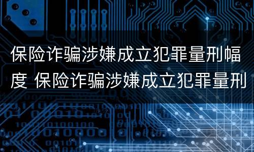 保险诈骗涉嫌成立犯罪量刑幅度 保险诈骗涉嫌成立犯罪量刑幅度多少
