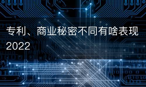 专利、商业秘密不同有啥表现2022