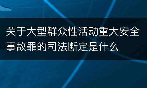 关于大型群众性活动重大安全事故罪的司法断定是什么
