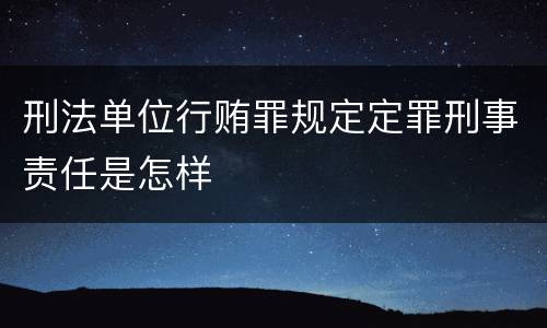刑法单位行贿罪规定定罪刑事责任是怎样
