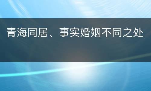 青海同居、事实婚姻不同之处