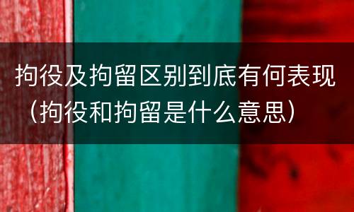 拘役及拘留区别到底有何表现（拘役和拘留是什么意思）