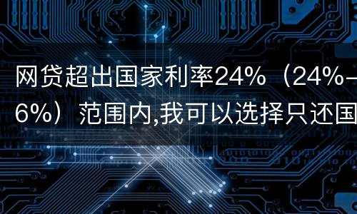 网贷超出国家利率24%（24%-36%）范围内,我可以选择只还国家规定24%的吗