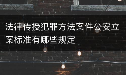 法律传授犯罪方法案件公安立案标准有哪些规定