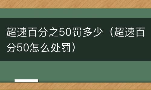 超速百分之50罚多少（超速百分50怎么处罚）