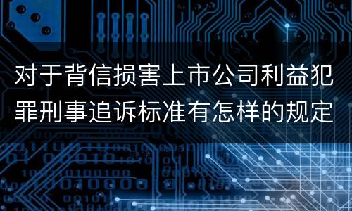 对于背信损害上市公司利益犯罪刑事追诉标准有怎样的规定
