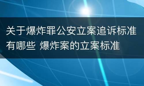 关于爆炸罪公安立案追诉标准有哪些 爆炸案的立案标准