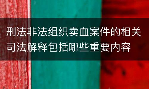 刑法非法组织卖血案件的相关司法解释包括哪些重要内容