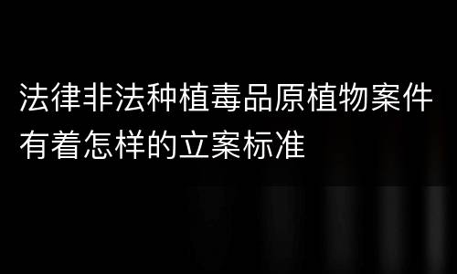 法律非法种植毒品原植物案件有着怎样的立案标准