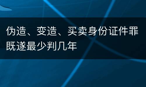 伪造、变造、买卖身份证件罪既遂最少判几年
