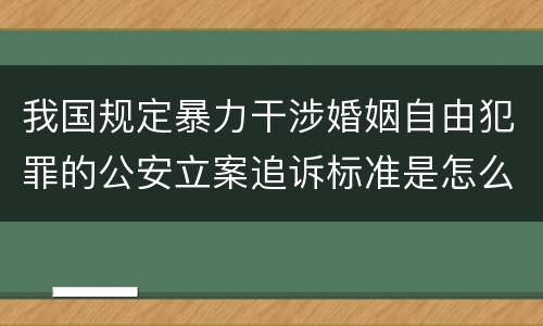 我国规定暴力干涉婚姻自由犯罪的公安立案追诉标准是怎么样规定