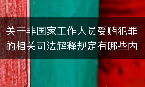 关于非国家工作人员受贿犯罪的相关司法解释规定有哪些内容