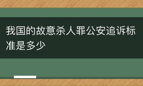 我国的故意杀人罪公安追诉标准是多少