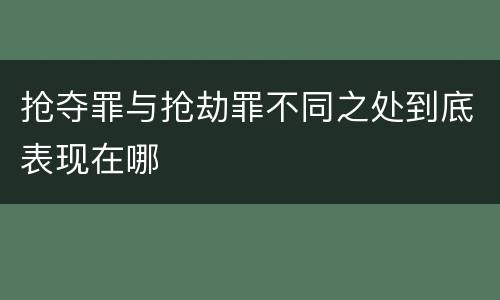 抢夺罪与抢劫罪不同之处到底表现在哪