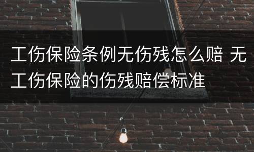 工伤保险条例无伤残怎么赔 无工伤保险的伤残赔偿标准