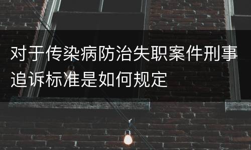 对于传染病防治失职案件刑事追诉标准是如何规定