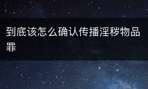 到底该怎么确认传播淫秽物品罪