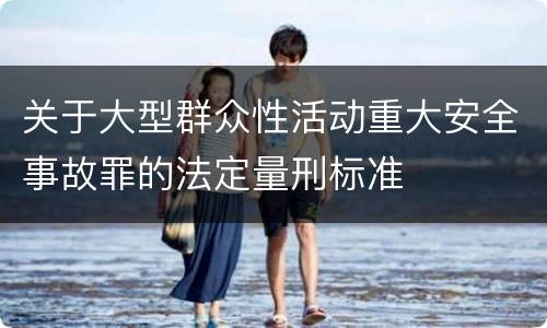 关于大型群众性活动重大安全事故罪的法定量刑标准