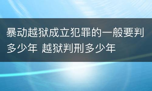 暴动越狱成立犯罪的一般要判多少年 越狱判刑多少年