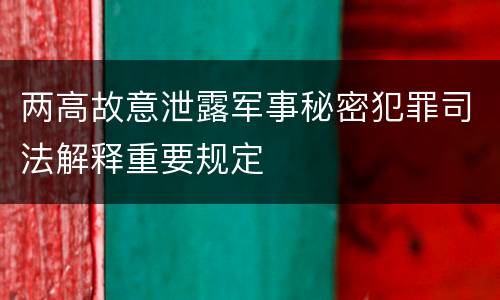 两高故意泄露军事秘密犯罪司法解释重要规定