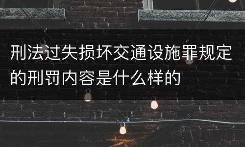刑法过失损坏交通设施罪规定的刑罚内容是什么样的