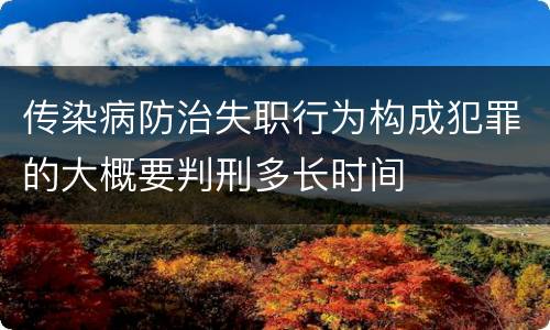 传染病防治失职行为构成犯罪的大概要判刑多长时间