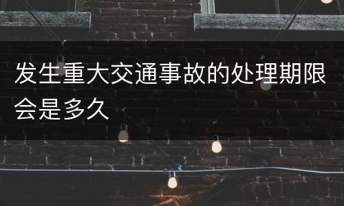 发生重大交通事故的处理期限会是多久