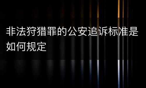 非法狩猎罪的公安追诉标准是如何规定