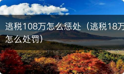 逃税108万怎么惩处（逃税18万怎么处罚）